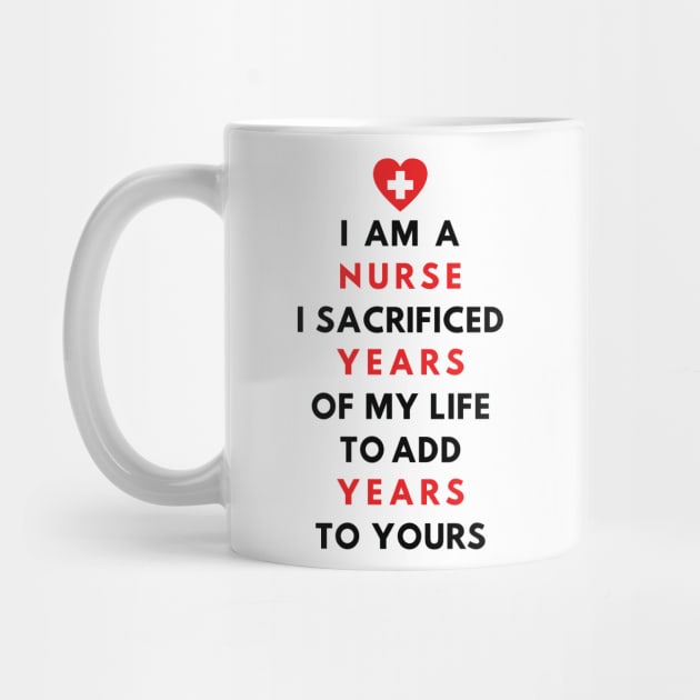 I AM A NURSE- I sacrificed years of my life to add years to yours by Just Kidding Co.